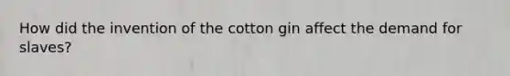 How did the invention of the cotton gin affect the demand for slaves?