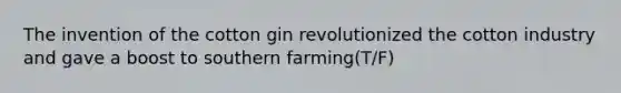 The invention of the cotton gin revolutionized the cotton industry and gave a boost to southern farming(T/F)