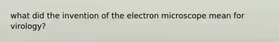 what did the invention of the electron microscope mean for virology?