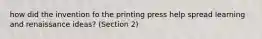 how did the invention fo the printing press help spread learning and renaissance ideas? (Section 2)