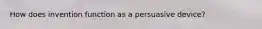 How does invention function as a persuasive device?