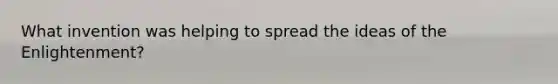 What invention was helping to spread the ideas of the Enlightenment?