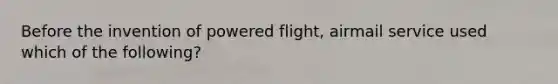 Before the invention of powered flight, airmail service used which of the following?