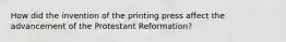 How did the invention of the printing press affect the advancement of the Protestant Reformation?