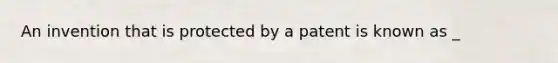 An invention that is protected by a patent is known as _