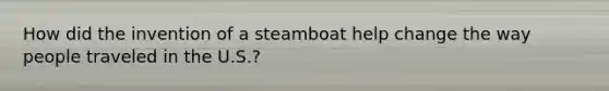 How did the invention of a steamboat help change the way people traveled in the U.S.?