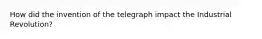 How did the invention of the telegraph impact the Industrial Revolution?