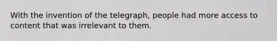 With the invention of the telegraph, people had more access to content that was irrelevant to them.