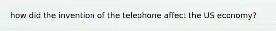 how did the invention of the telephone affect the US economy?