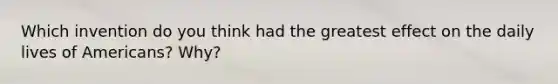 Which invention do you think had the greatest effect on the daily lives of Americans? Why?