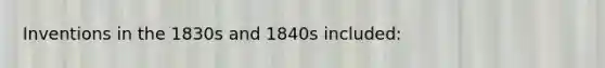 Inventions in the 1830s and 1840s included: