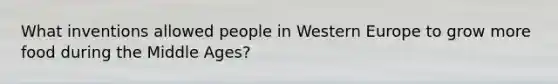 What inventions allowed people in Western Europe to grow more food during the Middle Ages?