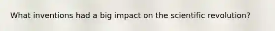 What inventions had a big impact on the scientific revolution?