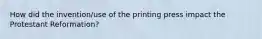 How did the invention/use of the printing press impact the Protestant Reformation?