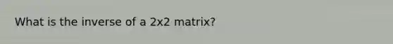 What is the inverse of a 2x2 matrix?