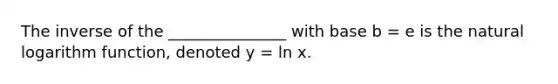 The inverse of the _______________ with base b = e is the natural logarithm function, denoted y = ln x.