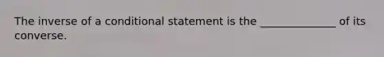 The inverse of a conditional statement is the ______________ of its converse.