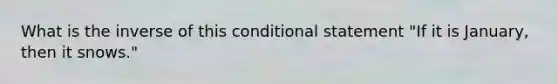 What is the inverse of this conditional statement "If it is January, then it snows."