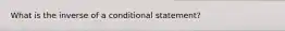 What is the inverse of a conditional statement?