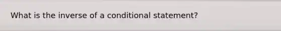 What is the inverse of a conditional statement?