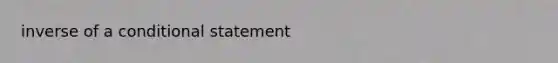 inverse of a <a href='https://www.questionai.com/knowledge/k0diQEjnj2-conditional-statement' class='anchor-knowledge'>conditional statement</a>