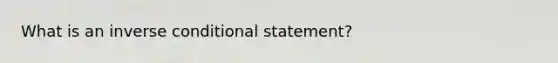 What is an inverse conditional statement?