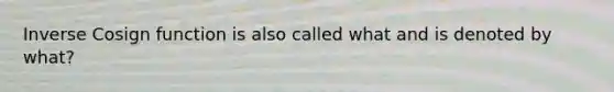 Inverse Cosign function is also called what and is denoted by what?