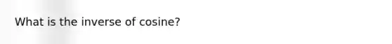 What is the inverse of cosine?