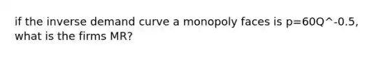 if the inverse demand curve a monopoly faces is p=60Q^-0.5, what is the firms MR?