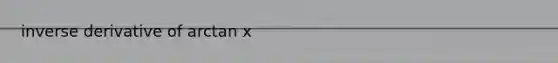 inverse derivative of arctan x