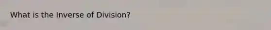 What is the Inverse of Division?