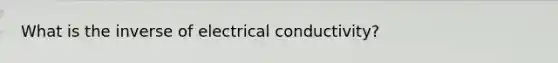 What is the inverse of electrical conductivity?