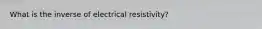 What is the inverse of electrical resistivity?