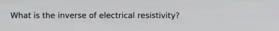 What is the inverse of electrical resistivity?