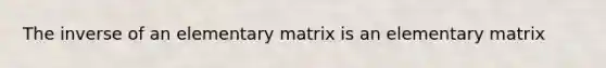 The inverse of an elementary matrix is an elementary matrix