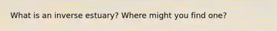 What is an inverse estuary? Where might you find one?