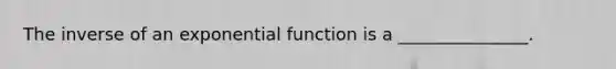 The inverse of an <a href='https://www.questionai.com/knowledge/kOCQ53yuXa-exponential-function' class='anchor-knowledge'>exponential function</a> is a _______________.