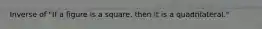 Inverse of "If a figure is a square, then it is a quadrilateral."