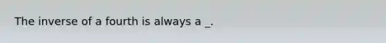 The inverse of a fourth is always a _.