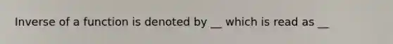 Inverse of a function is denoted by __ which is read as __