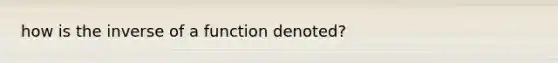 how is the inverse of a function denoted?