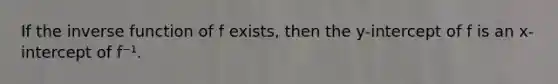 If the <a href='https://www.questionai.com/knowledge/kmNesvRYOc-inverse-function' class='anchor-knowledge'>inverse function</a> of f exists, then the y-intercept of f is an x-intercept of f⁻¹.