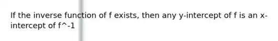 If the <a href='https://www.questionai.com/knowledge/kmNesvRYOc-inverse-function' class='anchor-knowledge'>inverse function</a> of f exists, then any y-intercept of f is an x-intercept of f^-1