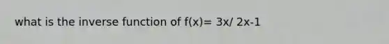 what is the inverse function of f(x)= 3x/ 2x-1