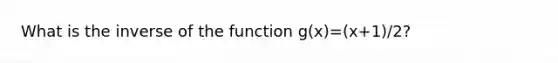 What is the inverse of the function g(x)=(x+1)/2?