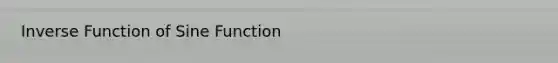 <a href='https://www.questionai.com/knowledge/kmNesvRYOc-inverse-function' class='anchor-knowledge'>inverse function</a> of Sine Function
