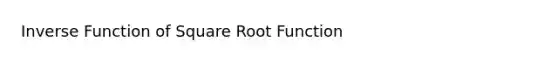 Inverse Function of Square Root Function