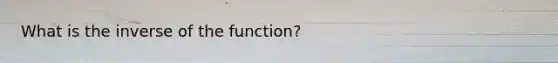 What is the inverse of the function?