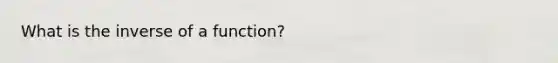 What is the inverse of a function?