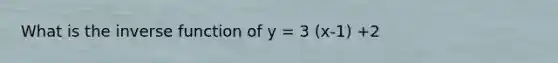 What is the <a href='https://www.questionai.com/knowledge/kmNesvRYOc-inverse-function' class='anchor-knowledge'>inverse function</a> of y = 3 (x-1) +2